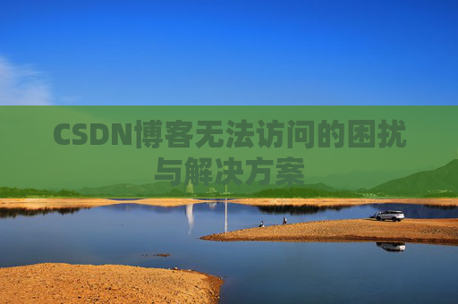 CSDN博客无法访问的困扰与解决方案